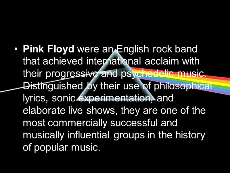 Pink Floyd were an English rock band that achieved international acclaim with their progressive